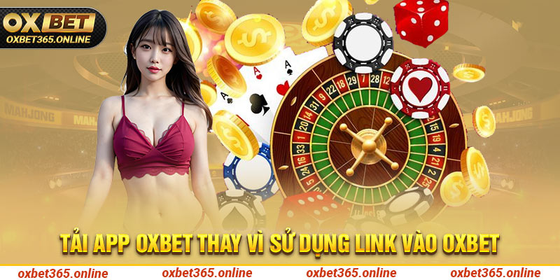 Tải app thay vì sử dụng link vào Oxbet