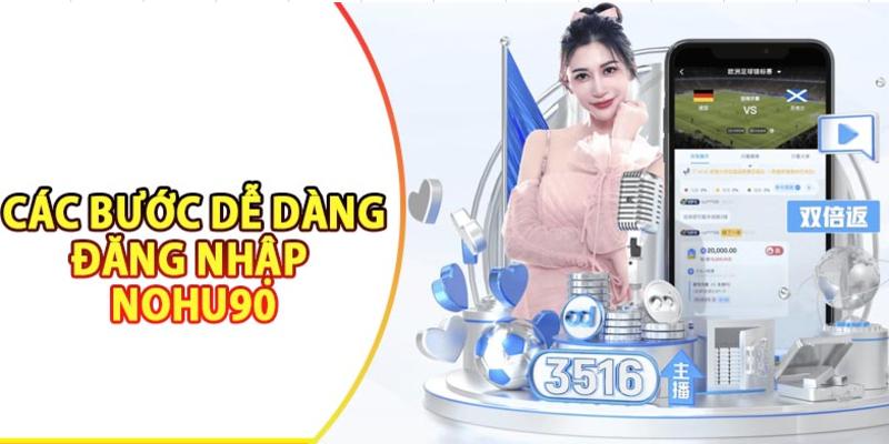 Đăng nhập Nohu90 - Thao tác siêu đơn giản, dễ thực hiện